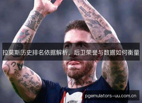 拉莫斯历史排名依据解析，后卫荣誉与数据如何衡量