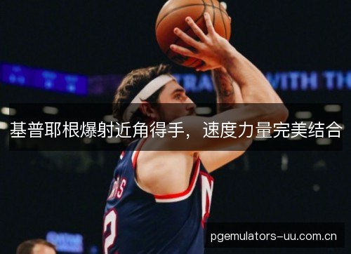 基普耶根爆射近角得手，速度力量完美结合
